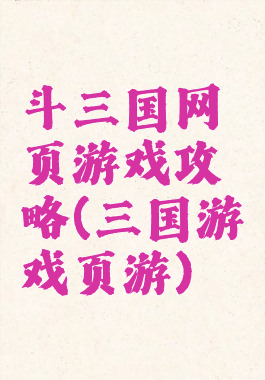 斗三国网页游戏攻略(三国游戏页游)