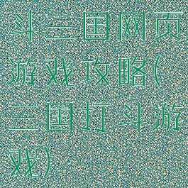 斗三国网页游戏攻略(三国打斗游戏)