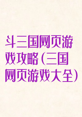 斗三国网页游戏攻略(三国网页游戏大全)