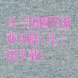 斗三国网页游戏攻略(斗三国下载)