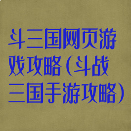 斗三国网页游戏攻略(斗战三国手游攻略)