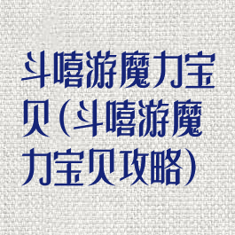 斗嘻游魔力宝贝(斗嘻游魔力宝贝攻略)