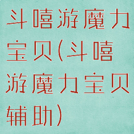 斗嘻游魔力宝贝(斗嘻游魔力宝贝辅助)