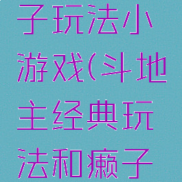 斗地主癞子玩法小游戏(斗地主经典玩法和癞子玩法)