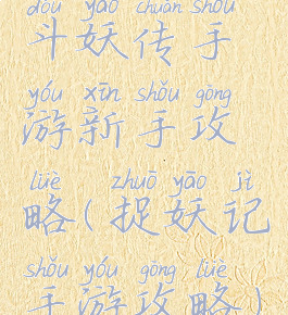 斗妖传手游新手攻略(捉妖记手游攻略)