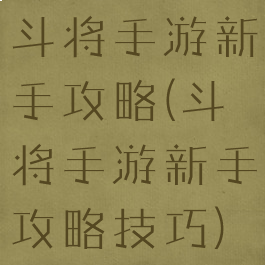 斗将手游新手攻略(斗将手游新手攻略技巧)