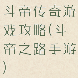 斗帝传奇游戏攻略(斗帝之路手游)