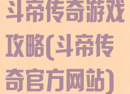 斗帝传奇游戏攻略(斗帝传奇官方网站)