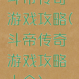 斗帝传奇游戏攻略(斗帝传奇游戏攻略大全)