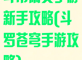 斗帝萧炎手游新手攻略(斗罗苍穹手游攻略)