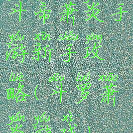 斗帝萧炎手游新手攻略(斗罗萧炎游戏)