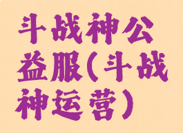 斗战神公益服(斗战神运营)