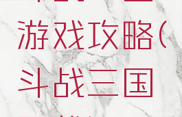 斗战三国游戏攻略(斗战三国下载)