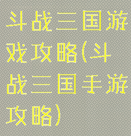 斗战三国游戏攻略(斗战三国手游攻略)