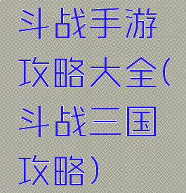 斗战手游攻略大全(斗战三国攻略)