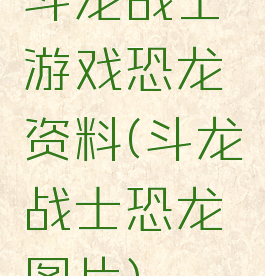 斗龙战士游戏恐龙资料(斗龙战士恐龙图片)