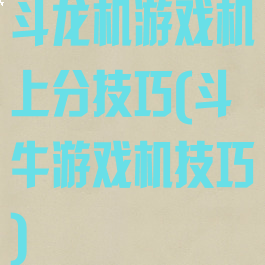 斗龙机游戏机上分技巧(斗牛游戏机技巧)