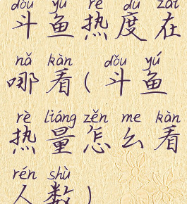 斗鱼热度在哪看(斗鱼热量怎么看人数)