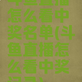 斗鱼直播怎么看中奖名单(斗鱼直播怎么看中奖记录)