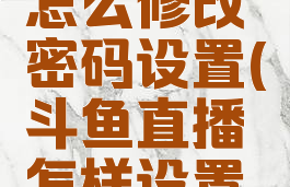 斗鱼直播怎么修改密码设置(斗鱼直播怎样设置密码)