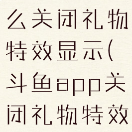 斗鱼直播怎么关闭礼物特效显示(斗鱼app关闭礼物特效)