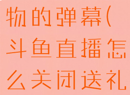 斗鱼直播怎么关闭送礼物的弹幕(斗鱼直播怎么关闭送礼物的弹幕提醒)