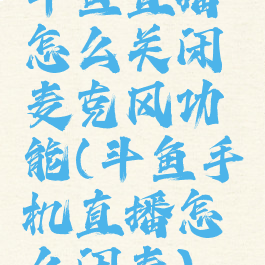 斗鱼直播怎么关闭麦克风功能(斗鱼手机直播怎么闭麦)