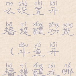 斗鱼直播怎么设置开播提醒功能(斗鱼开播提醒在哪)