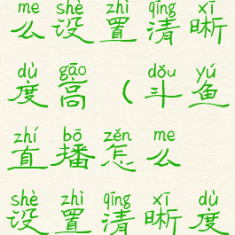 斗鱼直播怎么设置清晰度高(斗鱼直播怎么设置清晰度高一点)