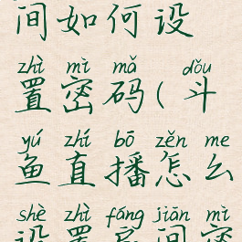 斗鱼直播间如何设置密码(斗鱼直播怎么设置房间密码手机)