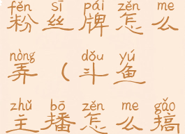 斗鱼主播的粉丝牌怎么弄(斗鱼主播怎么搞粉丝牌)