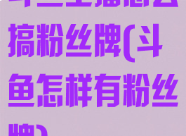 斗鱼主播怎么搞粉丝牌(斗鱼怎样有粉丝牌)