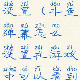 斗鱼弹幕设置(斗鱼弹幕怎么设置在游戏中可以看到)