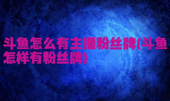 斗鱼怎么有主播粉丝牌(斗鱼怎样有粉丝牌)