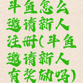 斗鱼怎么邀请新人注册(斗鱼邀请新人有奖励吗)