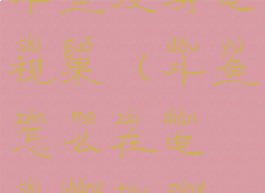 斗鱼投屏电视果(斗鱼怎么在电视上投屏)