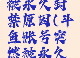 斗鱼账号被永久封禁原因(斗鱼账号突然被永久封禁)