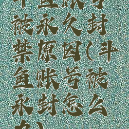 斗鱼账号被永久封禁原因(斗鱼账号被永封怎么办)