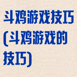 斗鸡游戏技巧(斗鸡游戏的技巧)