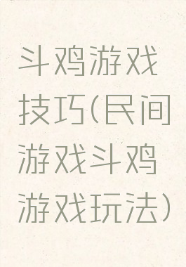 斗鸡游戏技巧(民间游戏斗鸡游戏玩法)