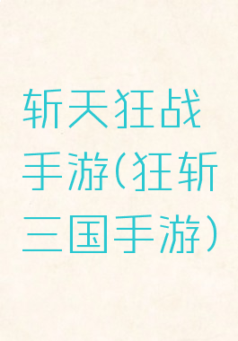 斩天狂战手游(狂斩三国手游)