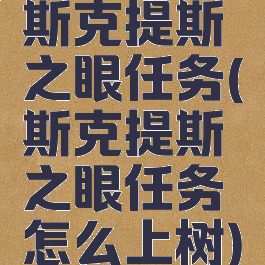 斯克提斯之眼任务(斯克提斯之眼任务怎么上树)
