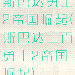 斯巴达勇士2帝国崛起(斯巴达三百勇士2帝国崛起)