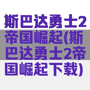 斯巴达勇士2帝国崛起(斯巴达勇士2帝国崛起下载)