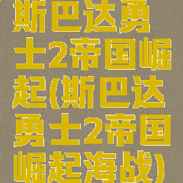 斯巴达勇士2帝国崛起(斯巴达勇士2帝国崛起海战)
