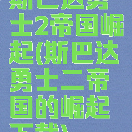斯巴达勇士2帝国崛起(斯巴达勇士二帝国的崛起下载)