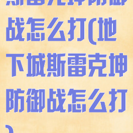 斯雷克坤防御战怎么打(地下城斯雷克坤防御战怎么打)