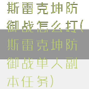 斯雷克坤防御战怎么打(斯雷克坤防御战单人副本任务)