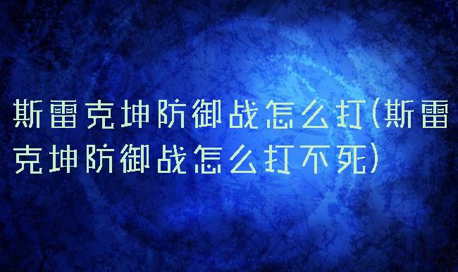 斯雷克坤防御战怎么打(斯雷克坤防御战怎么打不死)