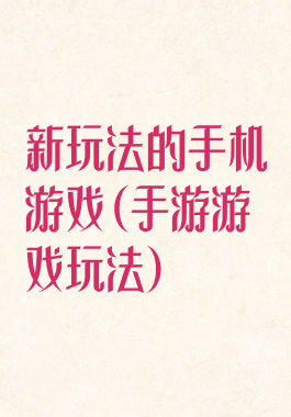 新玩法的手机游戏(手游游戏玩法)